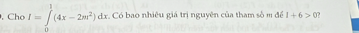 Cho I=∈tlimits _0^(1(4x-2m^2))dx. Có bao nhiêu giá trị nguyên của tham số m để I+6>0 7