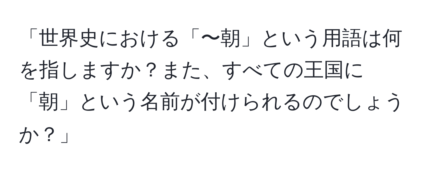 「世界史における「〜朝」という用語は何を指しますか？また、すべての王国に「朝」という名前が付けられるのでしょうか？」