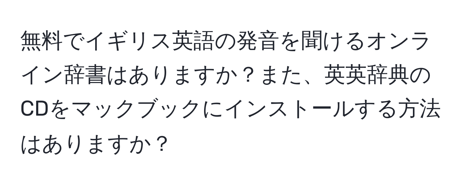 無料でイギリス英語の発音を聞けるオンライン辞書はありますか？また、英英辞典のCDをマックブックにインストールする方法はありますか？