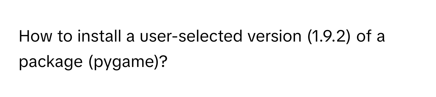 How to install a user-selected version (1.9.2) of a package (pygame)?