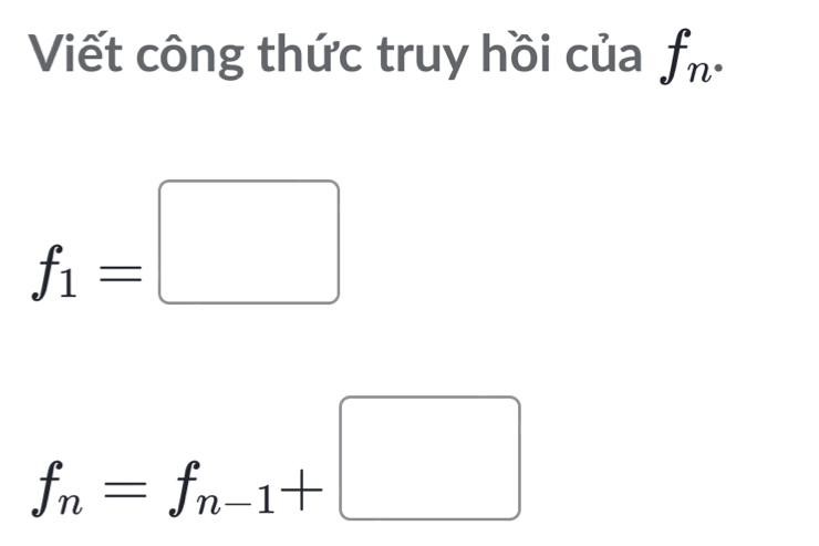 Viết công thức truy hồi của f_n·
f_1=□
f_n=f_n-1+□