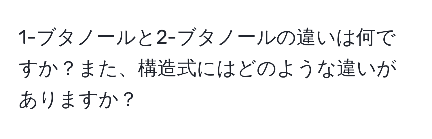 1-ブタノールと2-ブタノールの違いは何ですか？また、構造式にはどのような違いがありますか？