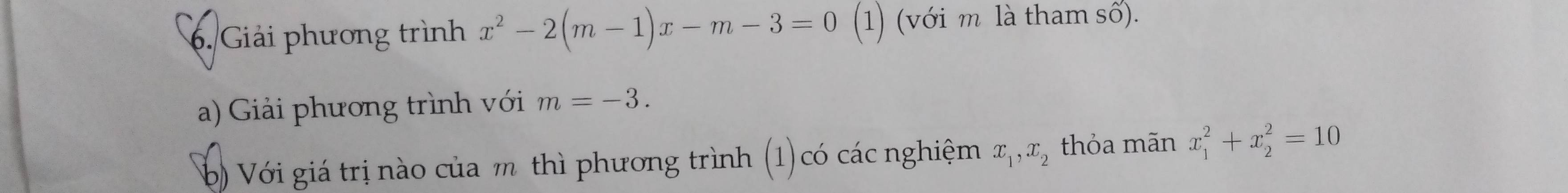 Giải phương trình x^2-2(m-1)x-m-3=0 (1) (với m là tham số). 
a) Giải phương trình với m=-3. 
b) Với giá trị nào của m thì phương trình (1)có các nghiệm x_1, x_2 thỏa mãn x_1^2+x_2^2=10