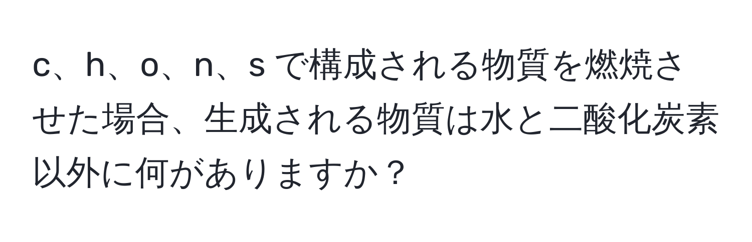 c、h、o、n、s で構成される物質を燃焼させた場合、生成される物質は水と二酸化炭素以外に何がありますか？