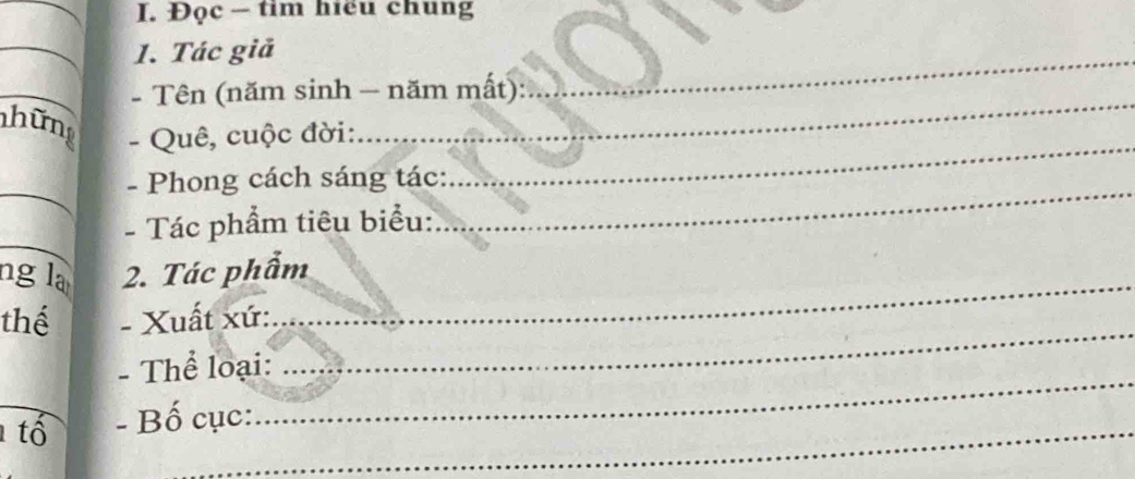 Đọc - tim hiểu chung 
_1. Tác giả 
_- Tên (năm sinh — năm mất): 
_ 
_ 
hững - Quê, cuộc đời: 
_ 
_ 
_ 
- Phong cách sáng tác: 
_ 
- Tác phẩm tiêu biểu: 
_ 
ng la 2. Tác phẩm 
thể - Xuất xứ : 
_ 
- Thể loại: 
_ 
_ 
tổ - Bố cục: