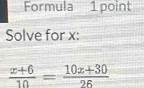 Formula 1 point 
Solve for x :
 (x+6)/10 = (10x+30)/26 