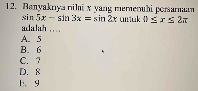 Banyaknya nilai x yang memenuhi persamaan
sin 5x-sin 3x=sin 2x untuk 0≤ x≤ 2π
adalah …
A. 5
B. 6
C. 7
D. 8
E. 9