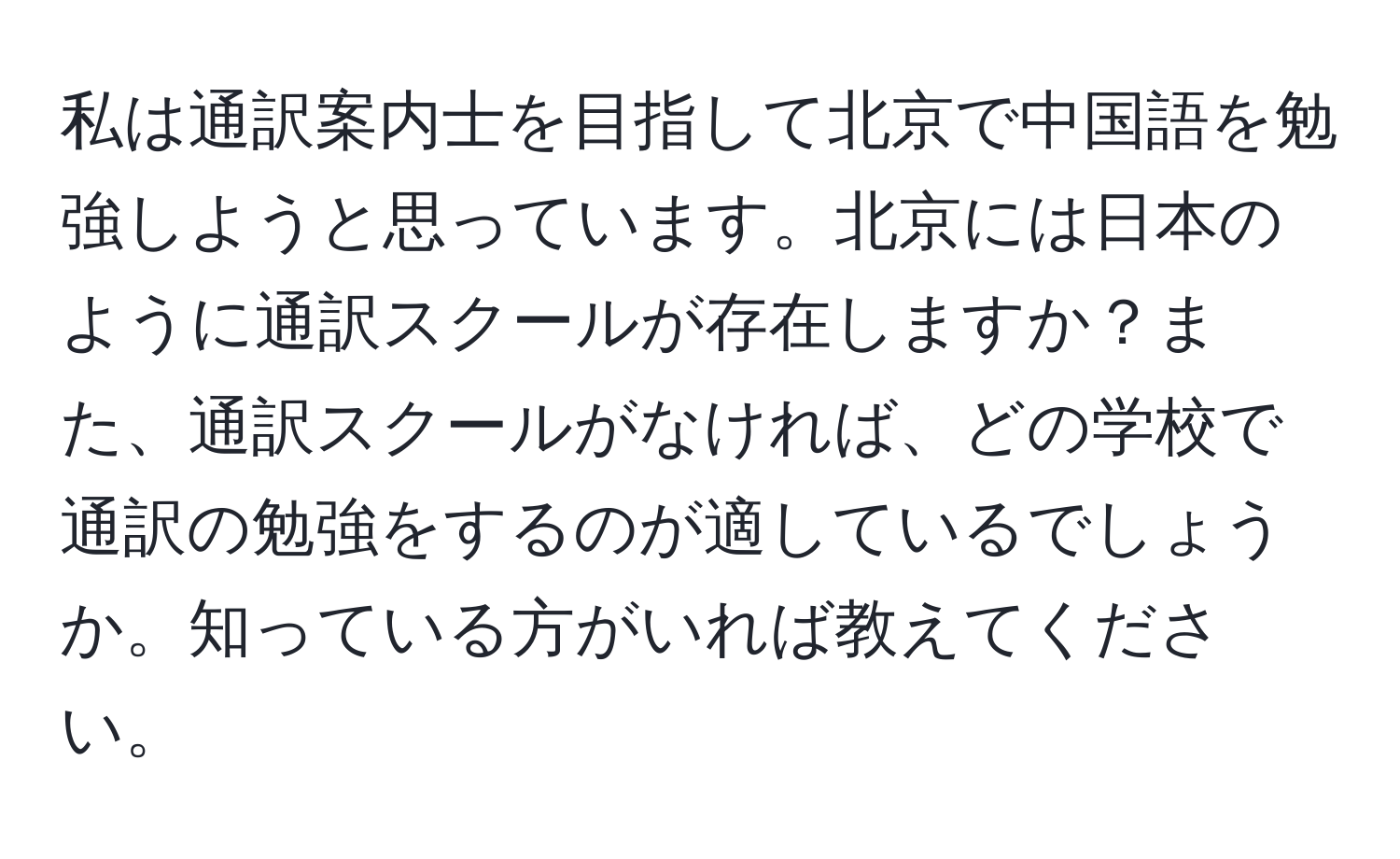 私は通訳案内士を目指して北京で中国語を勉強しようと思っています。北京には日本のように通訳スクールが存在しますか？また、通訳スクールがなければ、どの学校で通訳の勉強をするのが適しているでしょうか。知っている方がいれば教えてください。