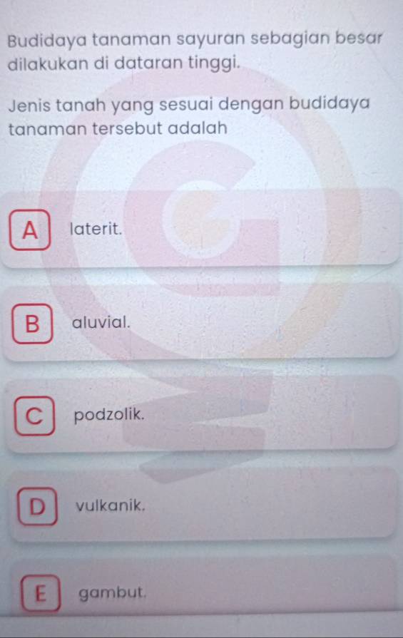 Budidaya tanaman sayuran sebagian besar
dilakukan di dataran tinggi.
Jenis tanah yang sesuai dengan budidaya
tanaman tersebut adalah
A laterit.
B aluvial.
C podzolik.
D vulkanik.
E gambut.