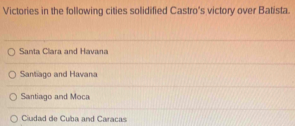 Victories in the following cities solidified Castro’s victory over Batista.
Santa Clara and Havana
Santiago and Havana
Santiago and Moca
Ciudad de Cuba and Caracas