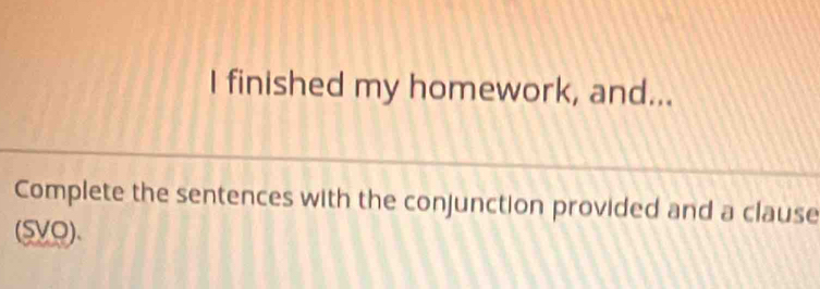 finished my homework, and... 
Complete the sentences with the conjunction provided and a clause 
(SVO)、