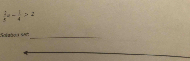  2/5 u- 1/4 >2
_ 
Solution set: 
_