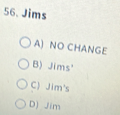 Jims
A) NO CHANGE
B) Jims'
C Jim's
D) Jim