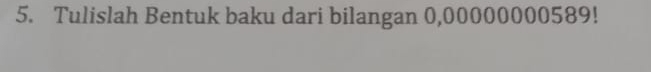 Tulislah Bentuk baku dari bilangan 0,00000000589!