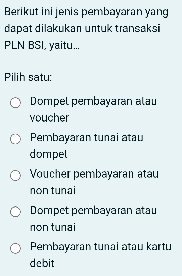 Berikut ini jenis pembayaran yang
dapat dilakukan untuk transaksi
PLN BSI, yaitu...
Pilih satu:
Dompet pembayaran atau
voucher
Pembayaran tunai atau
dompet
Voucher pembayaran atau
non tunai
Dompet pembayaran atau
non tunai
Pembayaran tunai atau kartu
debit