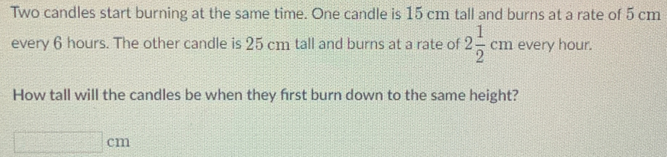 Solved: Two candles start burning at the same time. One candle is 15 cm ...