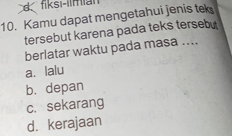 fiksi-ilmian
10. Kamu dapat mengetahui jenis teks
tersebut karena pada teks tersebut
berlatar waktu pada masa ....
a. lalu
b. depan
c. sekarang
d. kerajaan