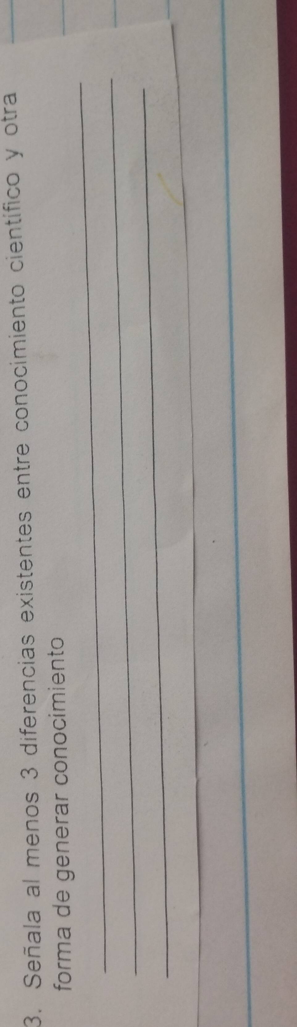 Señala al menos 3 diferencias existentes entre conocimiento científico y otra 
_ 
forma de generar conocimiento 
_ 
_ 
_ 
_