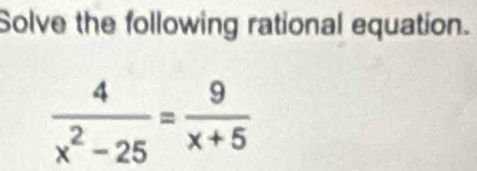 Solve the following rational equation.
 4/x^2-25 = 9/x+5 