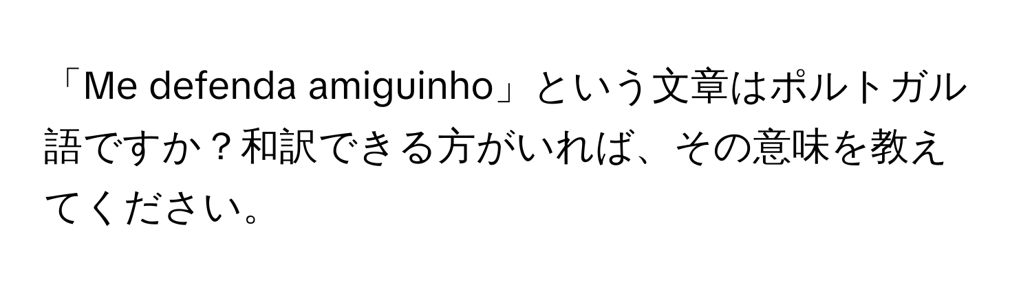 「Me defenda amiguinho」という文章はポルトガル語ですか？和訳できる方がいれば、その意味を教えてください。