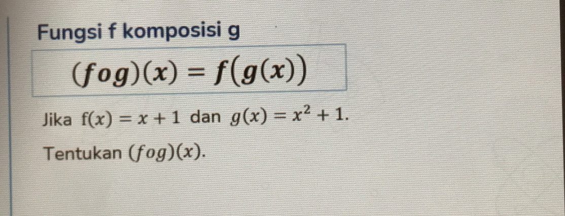 Fungsi f komposisi g
(fog)(x)=f(g(x))
Jika f(x)=x+1 dan g(x)=x^2+1. 
Tentukan (fog)(x).