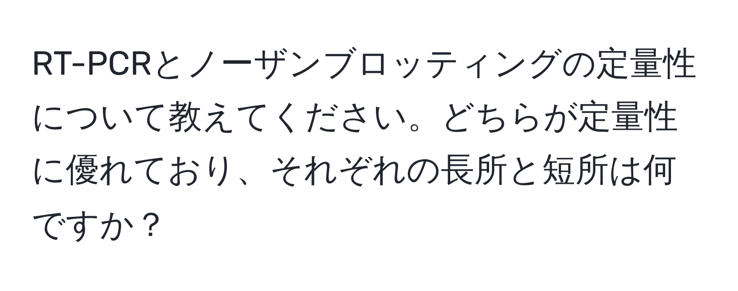 RT-PCRとノーザンブロッティングの定量性について教えてください。どちらが定量性に優れており、それぞれの長所と短所は何ですか？