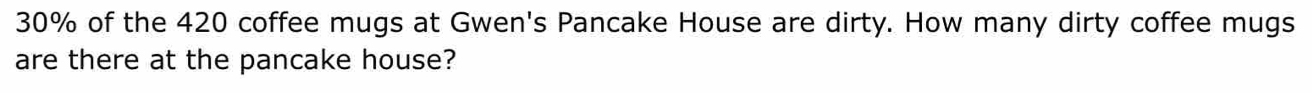 30% of the 420 coffee mugs at Gwen's Pancake House are dirty. How many dirty coffee mugs 
are there at the pancake house?