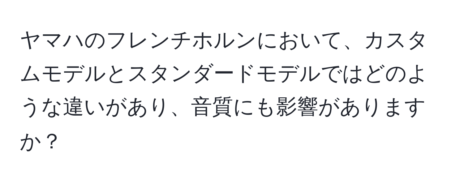 ヤマハのフレンチホルンにおいて、カスタムモデルとスタンダードモデルではどのような違いがあり、音質にも影響がありますか？