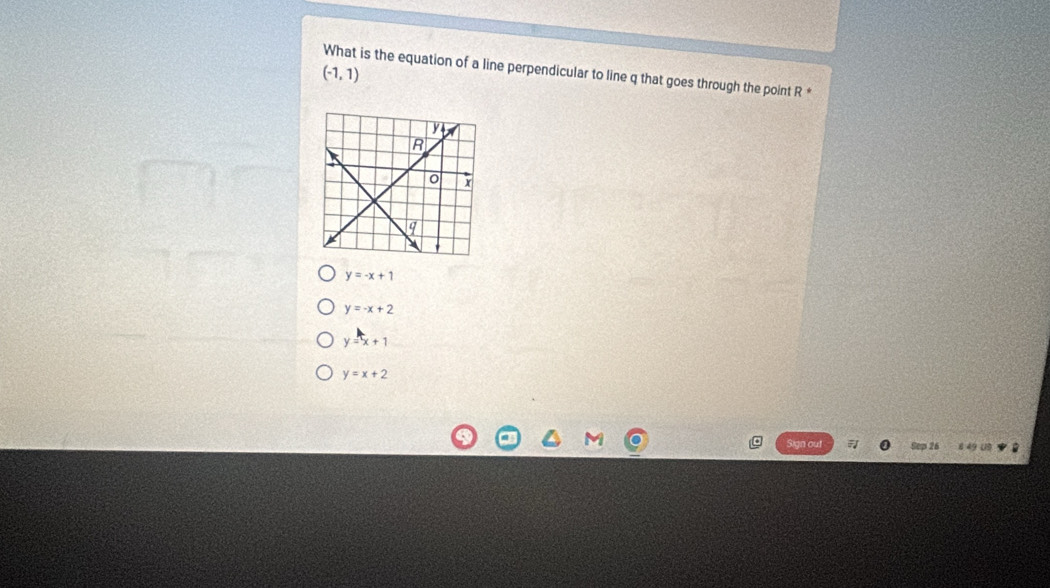 What is the equation of a line perpendicular to line q that goes through the point R *
(-1,1)
y=-x+1
y=-x+2
y=x+1
y=x+2
Sign out Sep 26 8 49 UB