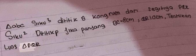 Dabe Sikus diririk B Kongrven dan seginiga pak
S_11cu^2 DiriHKp Jika pansang BC=8cm , QR10cm, TenrUKan 
Luas △ PQR