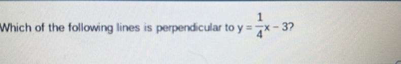 Which of the following lines is perpendicular to y= 1/4 x-3 2