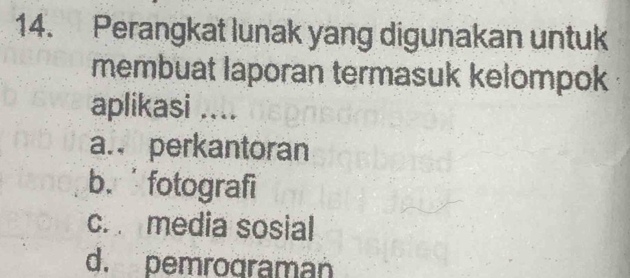 Perangkat lunak yang digunakan untuk
membuat laporan termasuk kelompok
aplikasi ....
a. perkantoran
b. fotografi
c. media sosial
d. pemrograman