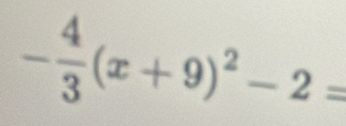 - 4/3 (x+9)^2-2=