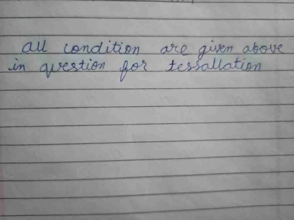 all condition are given above 
in question gor tessallation