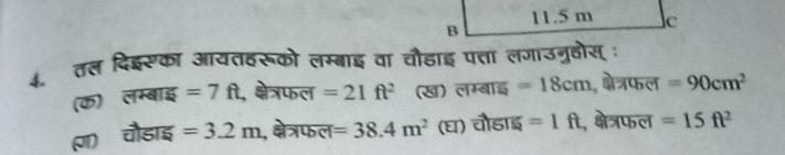 तल दिइसका आयतदरूको लम्बाइ वा चौडाइ पत्ता लगाउनुहोस :
(क) लम्बाइ =7ft , क्षेत्रफल =21ft^2 (ख) लम्बाइ =18cm , क्षेत्रफल =90cm^2
I) चौडाइ =3.2m , क्षेत्रफल =38.4m^2 (घ) चौडाइ =1ft , क्षेत्रफल =15ft^2