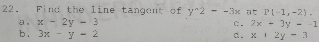 Find the line tangent of y^(wedge)2=-3x at P(-1,-2).
a. x-2y=3 C. 2x+3y=-1
b. 3x-y=2 d. x+2y=3