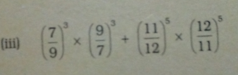 (iii) ( 7/9 )^3* ( 9/7 )^3+( 11/12 )^5* ( 12/11 )^5