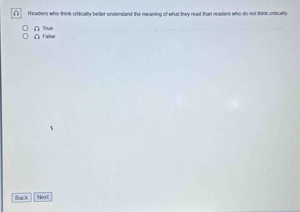 Readers who think critically better understand the meaning of what they read than readers who do not think critically
True
False
Back Next