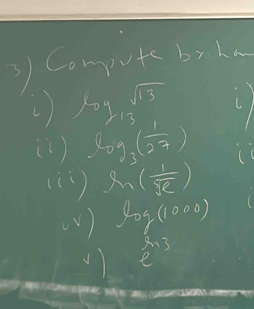 Computebrka 
() log _-13sqrt(13) C 
(1 ) log _3( 1/27 )
( 
([1 ) ln ( 1/sqrt(e) )
(V) log (1000)
e^3