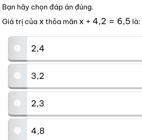 Bạn hãy chọn đáp án đúng.
Giá trị của X thỏa mãn x+4,2=6,5 là:
2, 4
3, 2
2, 3
4, 8