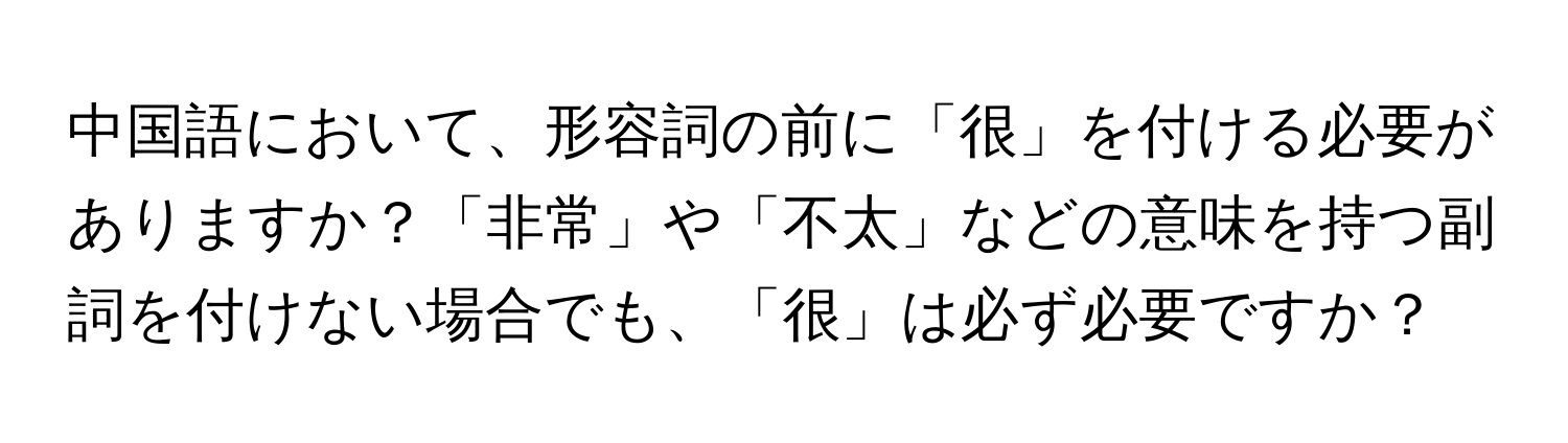 中国語において、形容詞の前に「很」を付ける必要がありますか？「非常」や「不太」などの意味を持つ副詞を付けない場合でも、「很」は必ず必要ですか？