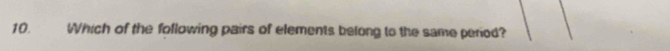 Which of the following pairs of elements belong to the same period?