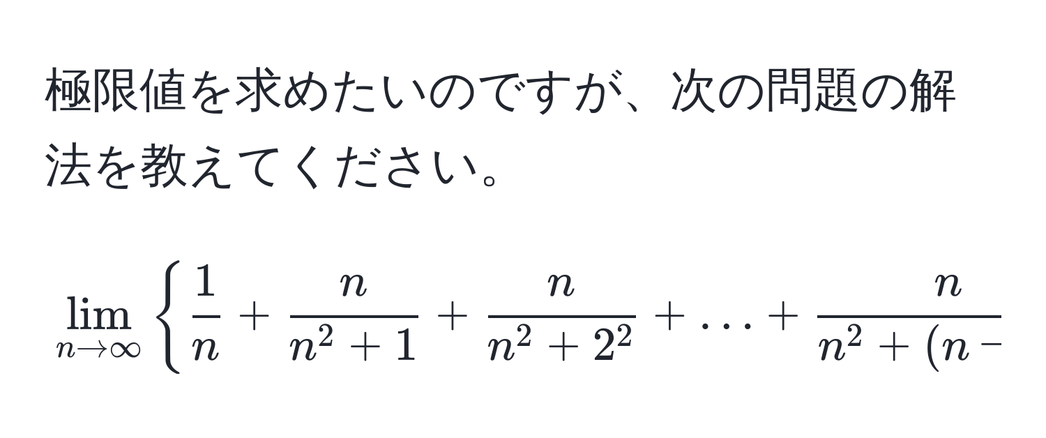 極限値を求めたいのですが、次の問題の解法を教えてください。

[
lim_n to ∈fty   1/n  + fracnn^(2+1) + fracnn^(2+2^2) + ... +  n/n^(2+(n-1)^2)  
]