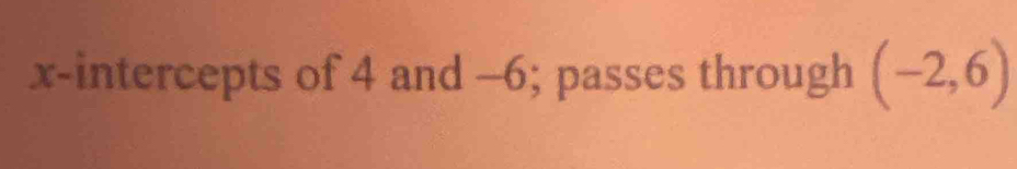 x-intercepts of 4 and -6; passes through (-2,6)