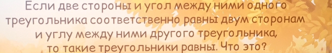 Εслидве стороныи уголмежду ними одного 
треугольника соответственно равны двум сторонам 
и углу между ниМи другого треугольника, 
то такие треугольники равны. Нто это?