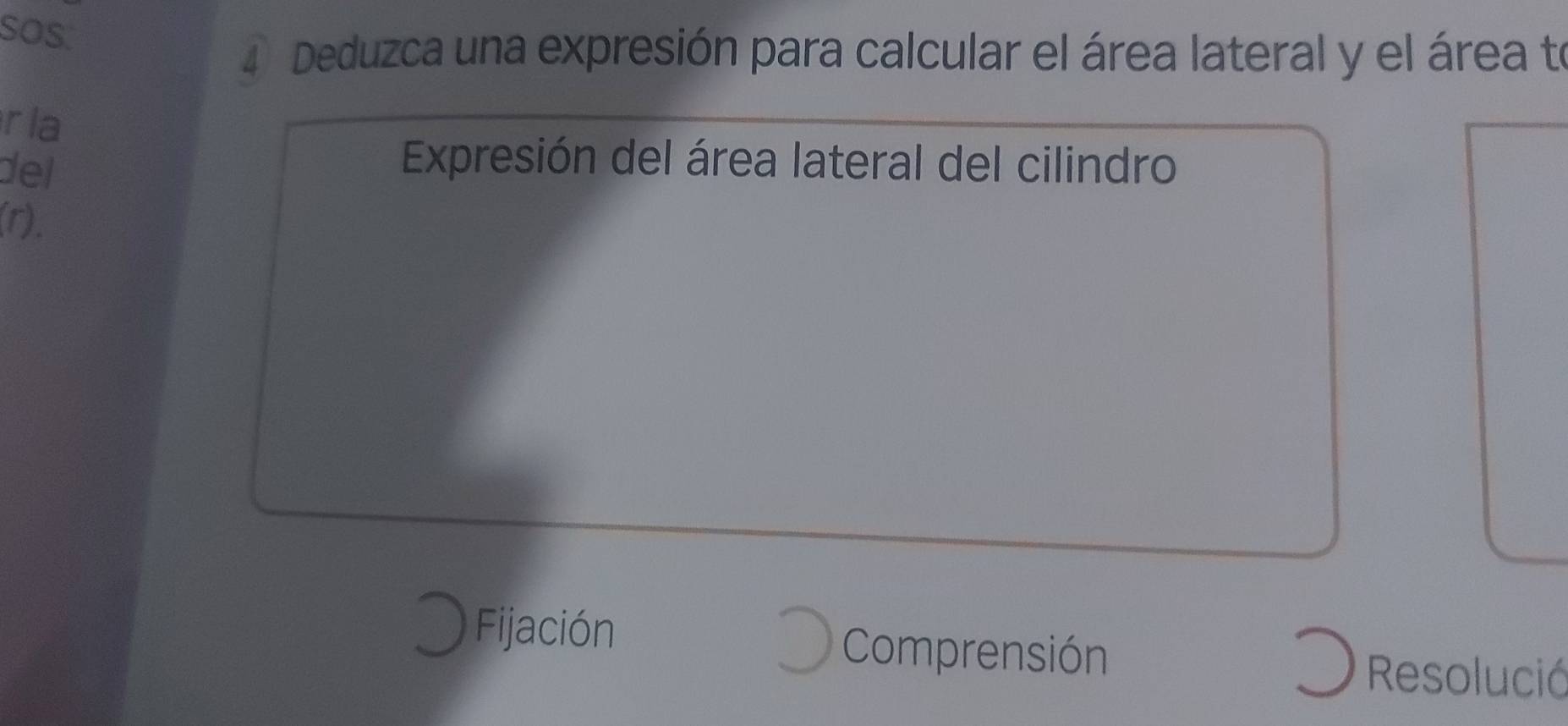 soS. 
4 Deduzca una expresión para calcular el área lateral y el área te 
rla 
del 
Expresión del área lateral del cilindro 
(r), 
Fijación Comprensión 
Resolució