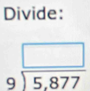 Divide:
beginarrayr □  9encloselongdiv 5,877endarray