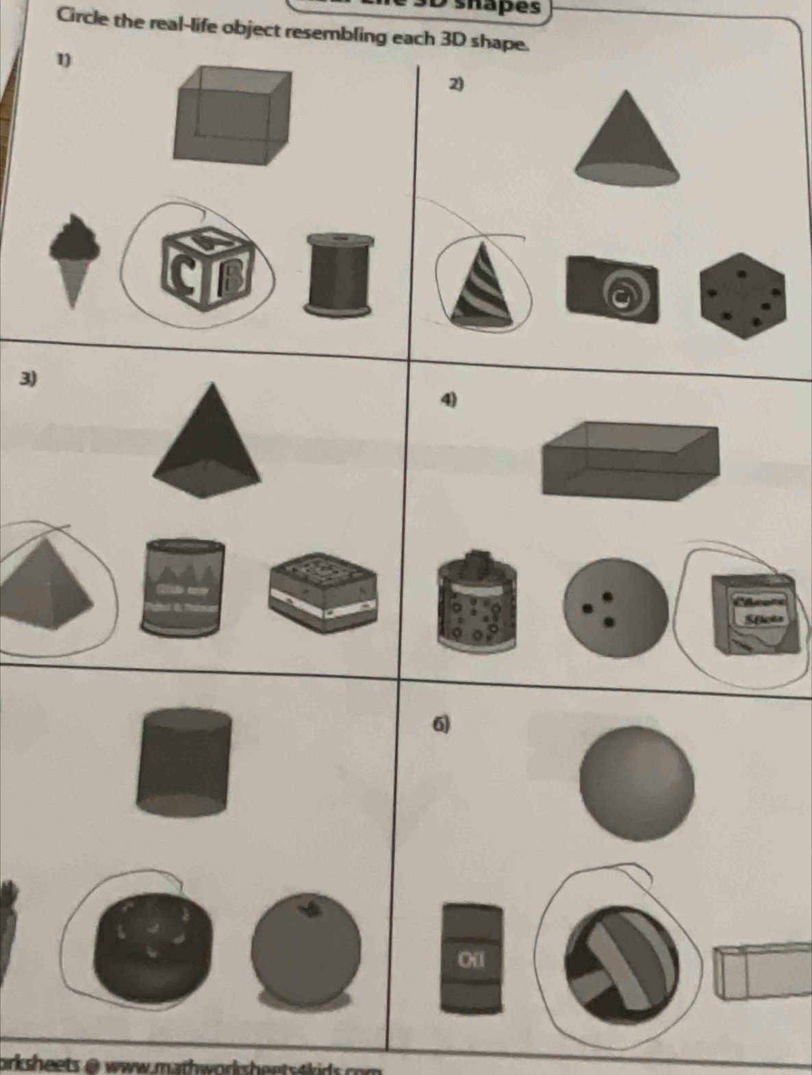 shapes 
Circle the real-life object resembling each 3D shape. 
1) 
2 
3) 
4) 
Cheers 
Sfictn 
6 
011 
orksheets @ www.mathwor