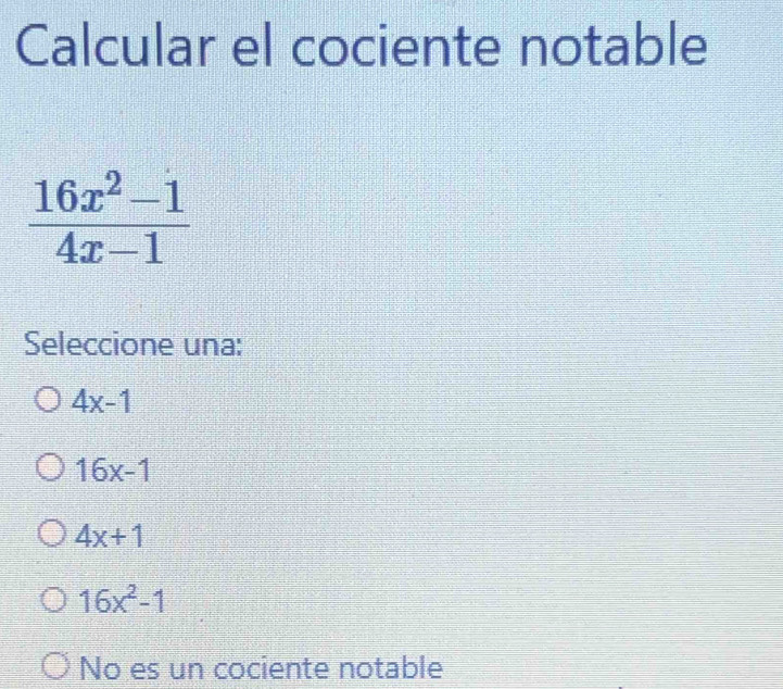 Calcular el cociente notable
 (16x^2-1)/4x-1 
Seleccione una:
4x-1
16x-1
4x+1
16x^2-1
No es un cociente notable