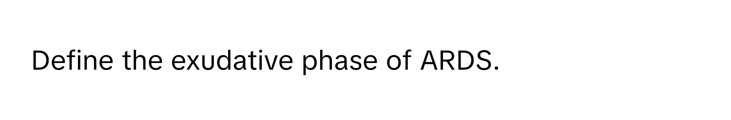 Define the exudative phase of ARDS.